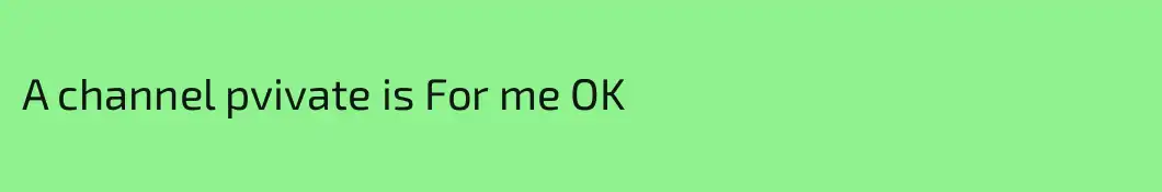 A channel pvivate is For me OK
